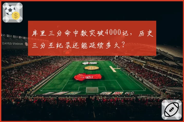 库里三分命中数突破4000记，历史三分王纪录还能延续多久？