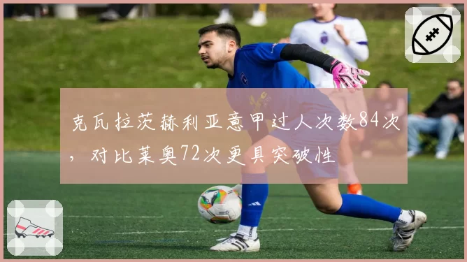 克瓦拉茨赫利亚意甲过人次数84次，对比莱奥72次更具突破性