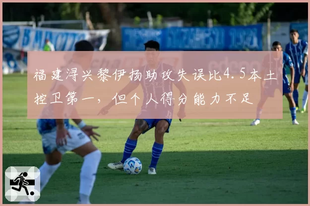 福建浔兴黎伊扬助攻失误比4.5本土控卫第一，但个人得分能力不足