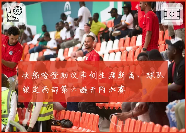 快船哈登助攻率创生涯新高，球队锁定西部第六避开附加赛