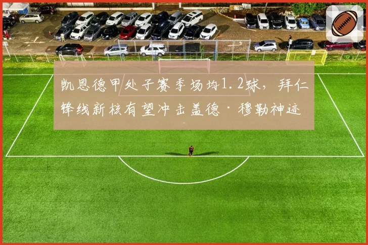凯恩德甲处子赛季场均1.2球，拜仁锋线新核有望冲击盖德·穆勒神迹