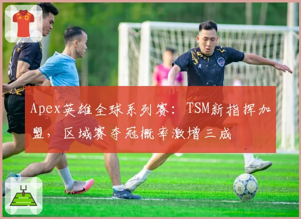 Apex英雄全球系列赛：TSM新指挥加盟，区域赛夺冠概率激增三成