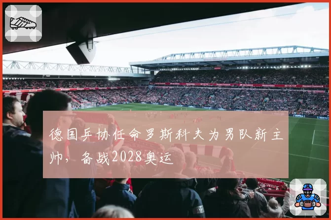 德国乒协任命罗斯科夫为男队新主帅，备战2028奥运