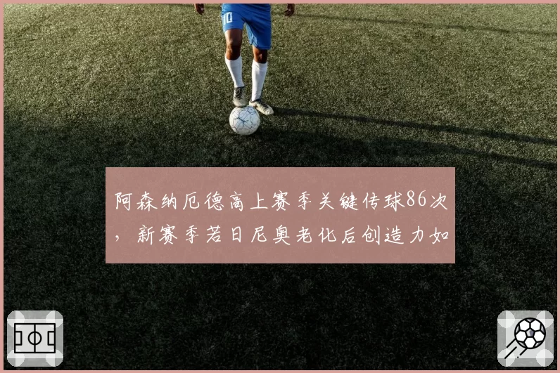 阿森纳厄德高上赛季关键传球86次，新赛季若日尼奥老化后创造力如何维持？