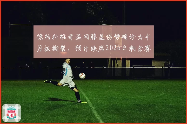 德约科维奇温网膝盖伤势确诊为半月板撕裂，预计缺席2026年剩余赛事