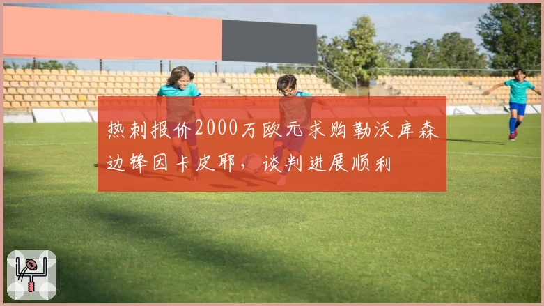 热刺报价2000万欧元求购勒沃库森边锋因卡皮耶，谈判进展顺利