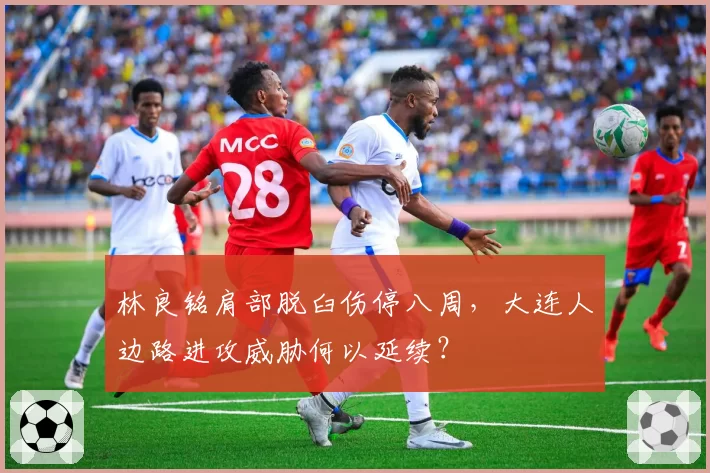 林良铭肩部脱臼伤停八周，大连人边路进攻威胁何以延续？