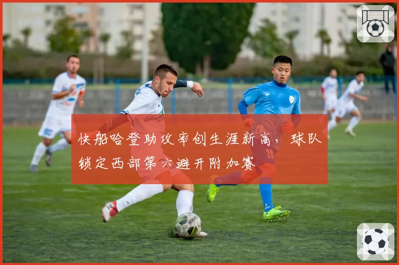快船哈登助攻率创生涯新高，球队锁定西部第六避开附加赛