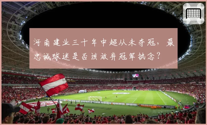 河南建业三十年中超从未夺冠，最忠诚球迷是否该放弃冠军执念？